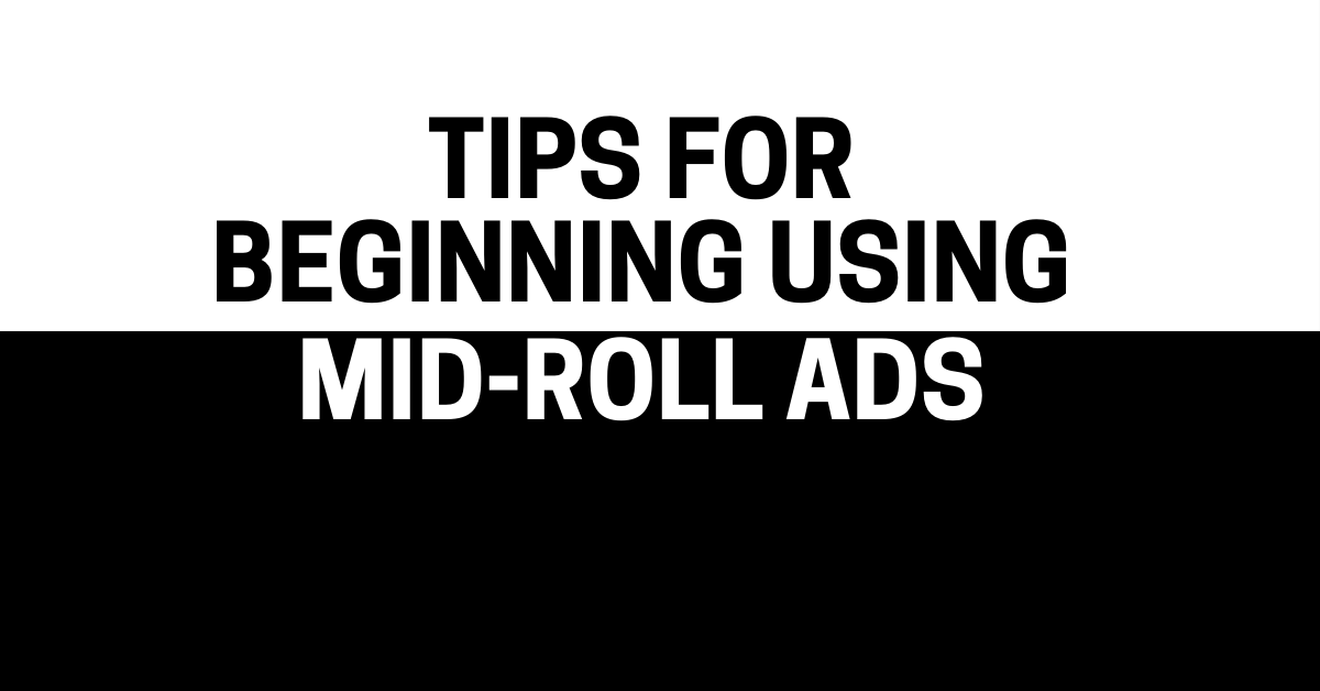 tips for beginning using Mid-Roll Ads